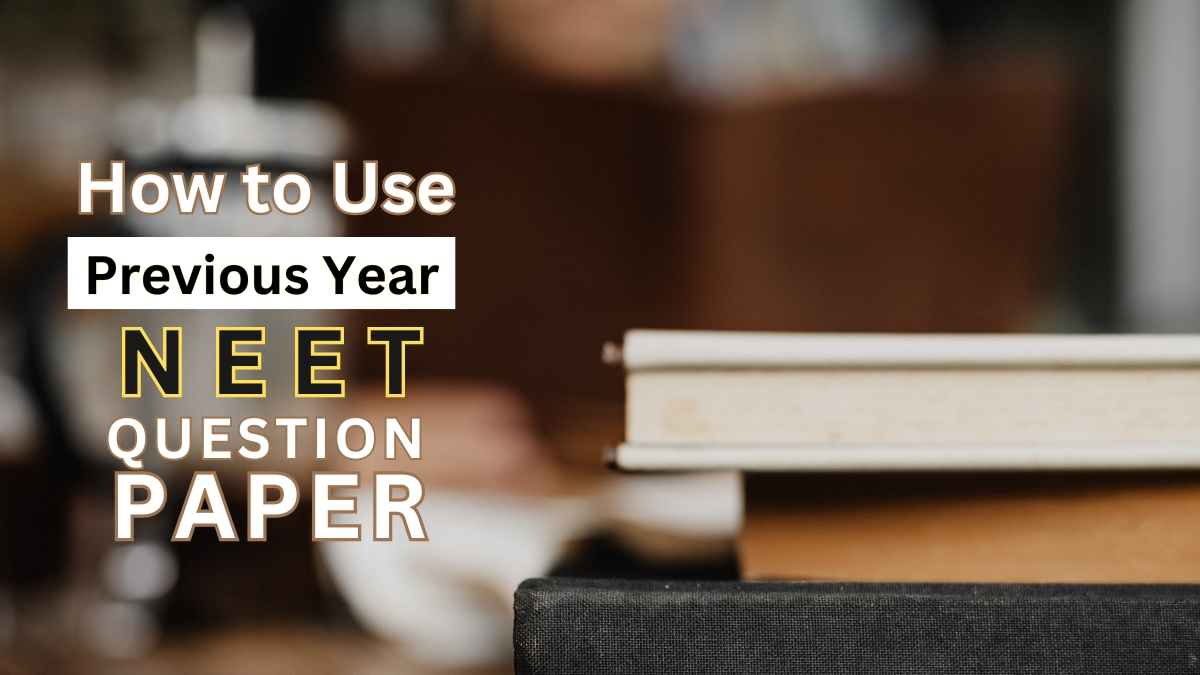 How to Use Previous Year Question Papers Effectively for NEET Preparation