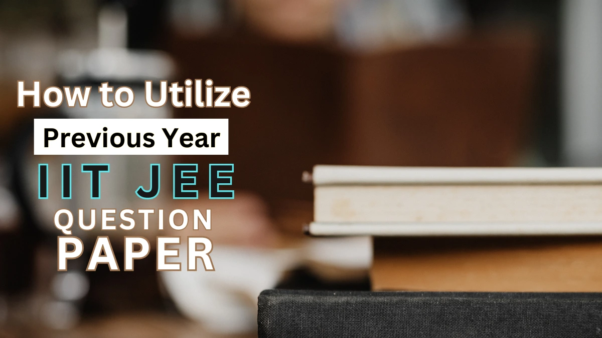 How to Utilize IIT JEE Previous Year Papers for Best Practices